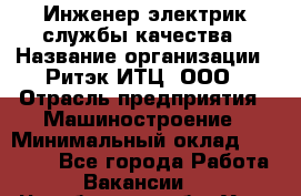 Инженер-электрик службы качества › Название организации ­ Ритэк-ИТЦ, ООО › Отрасль предприятия ­ Машиностроение › Минимальный оклад ­ 39 200 - Все города Работа » Вакансии   . Челябинская обл.,Усть-Катав г.